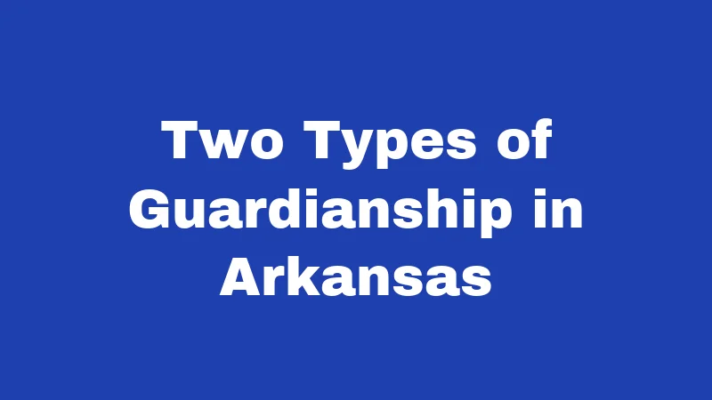 Guardianship Laws in Arkansas (2026): Who Qualifies and What It Costs 1 Two Types of Guardianship in Arkansas