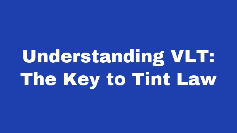 Understanding VLT: The Key to Tint Law