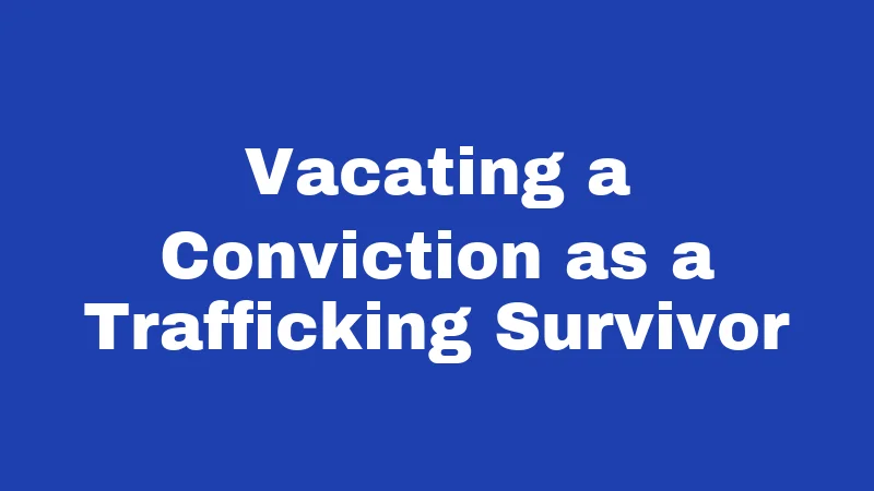 Vacating a Conviction as a Trafficking Survivor