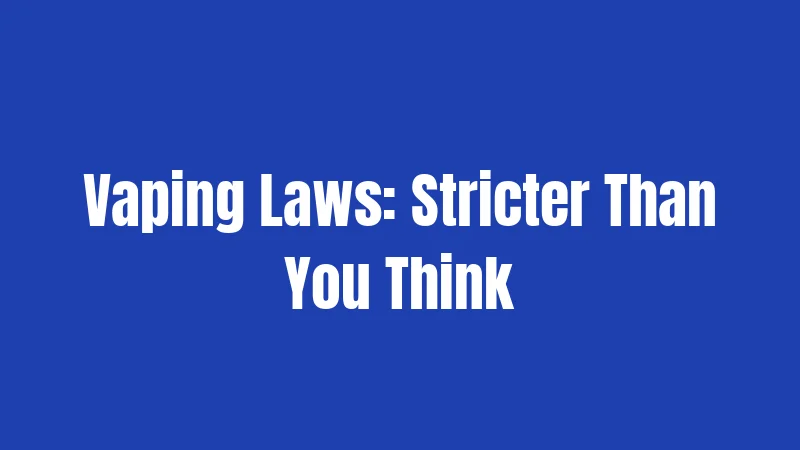Vaping Laws: Stricter Than You Think