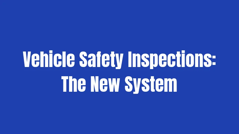 Vehicle Safety Inspections: The New System
