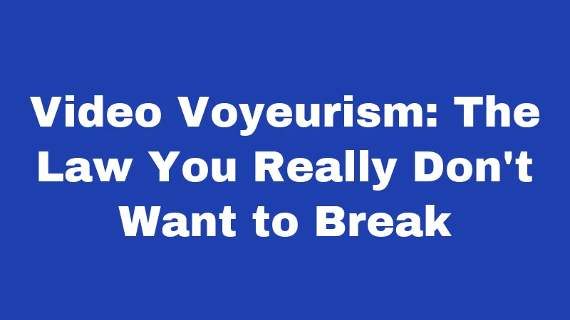 Video Voyeurism: The Law You Really Don't Want to Break