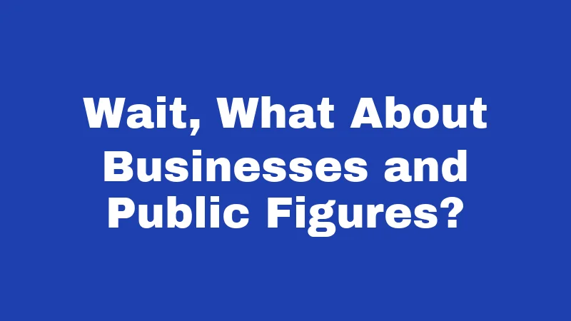 Wait, What About Businesses and Public Figures?