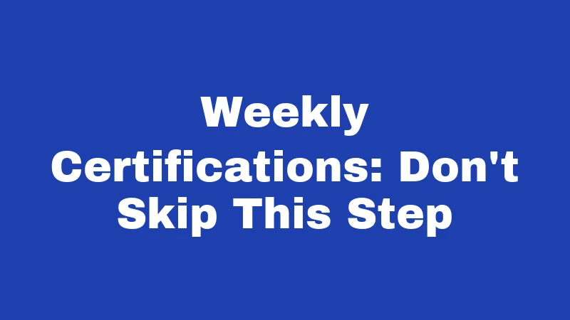 Weekly Certifications: Don't Skip This Step