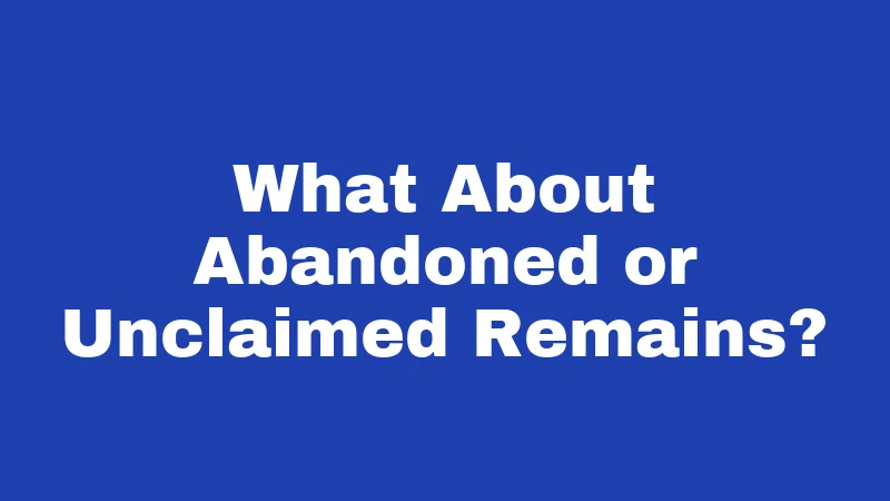 What About Abandoned or Unclaimed Remains?