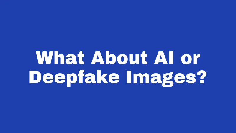 What About AI or Deepfake Images?