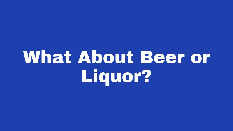 What About Beer or Liquor?