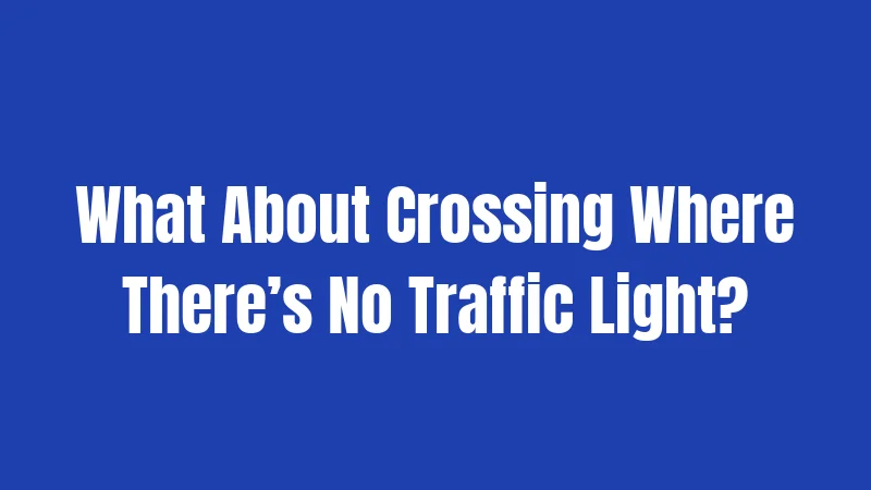 What About Crossing Where There’s No Traffic Light?