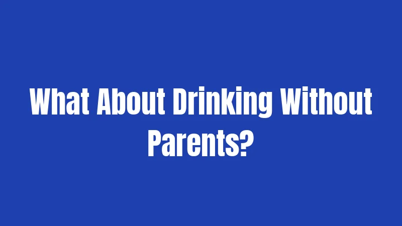 What About Drinking Without Parents?
