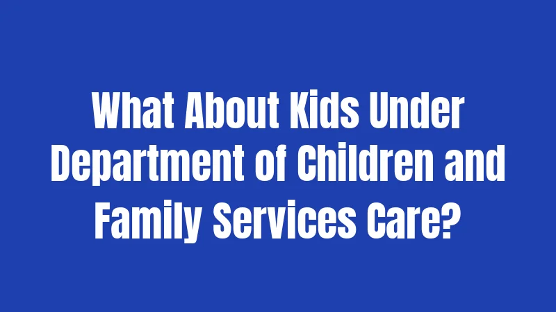 What About Kids Under Department of Children and Family Services Care?