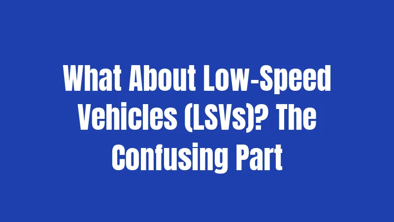 What About Low-Speed Vehicles (LSVs)? The Confusing Part