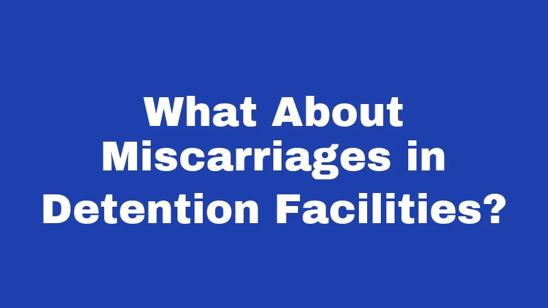 What About Miscarriages in Detention Facilities?