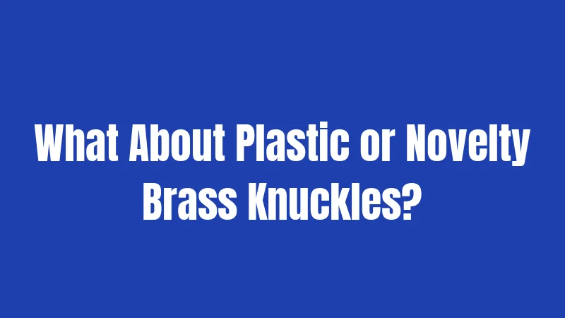What About Plastic or Novelty Brass Knuckles?