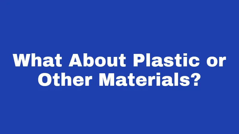 What About Plastic or Other Materials?