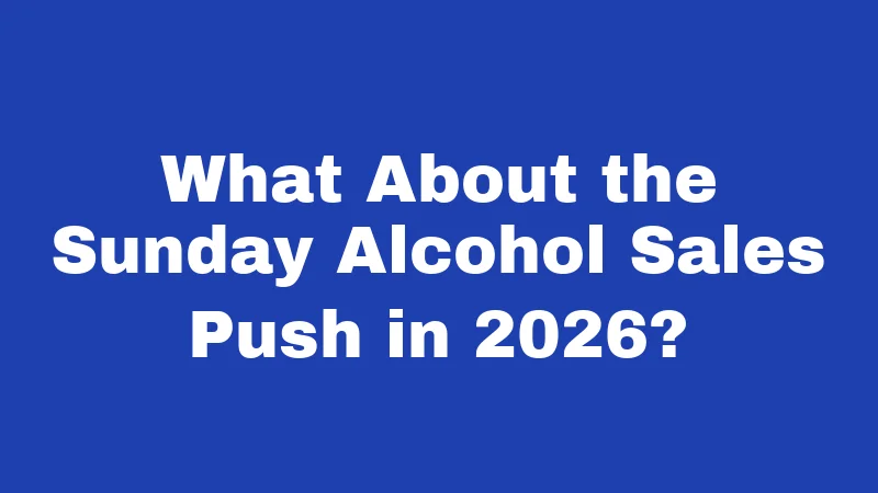 What About the Sunday Alcohol Sales Push in 2026?