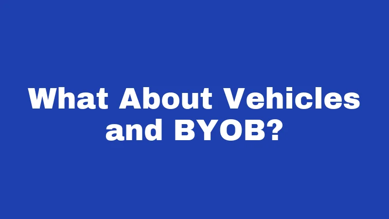 What About Vehicles and BYOB?