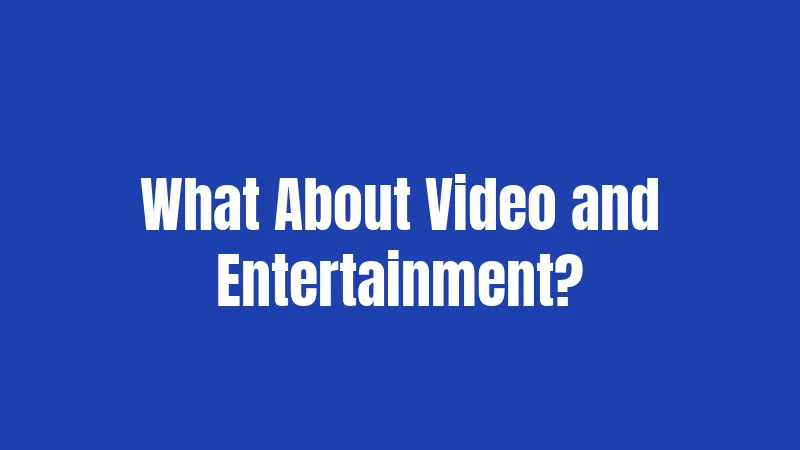 What About Video and Entertainment?