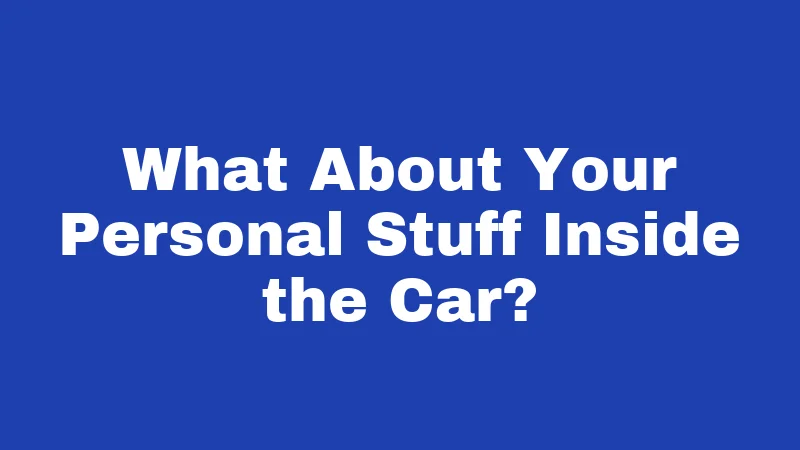 What About Your Personal Stuff Inside the Car?
