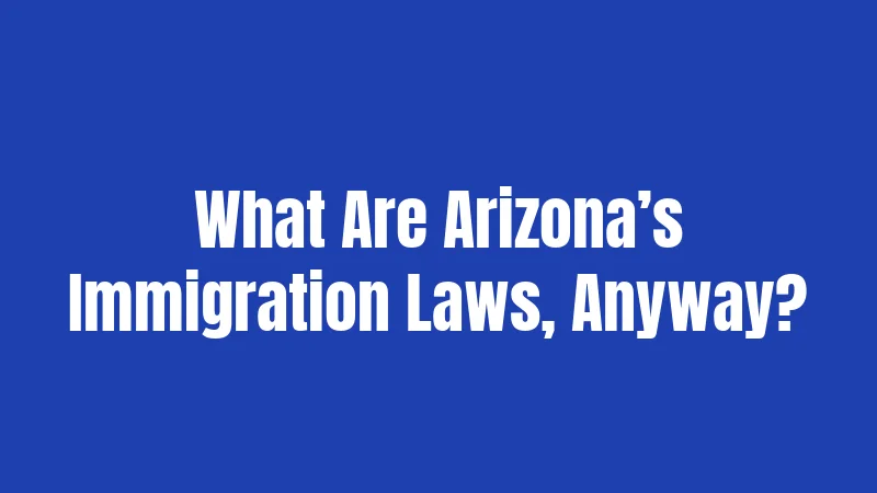 What Are Arizona’s Immigration Laws, Anyway?