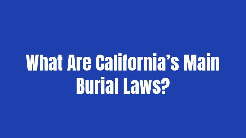 Burial Laws in California (2026): Rules You Can't Ignore 1 What Are California’s Main Burial Laws?