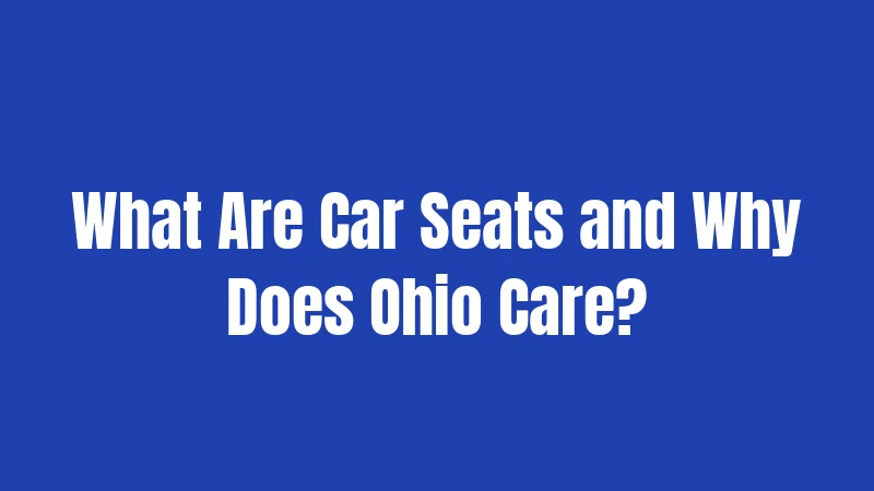 Car Seat Laws in Ohio (2026): Your Complete Safety Guide 1 What Are Car Seats and Why Does Ohio Care?