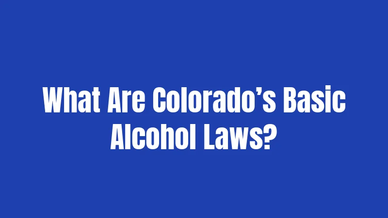 What Are Colorado’s Basic Alcohol Laws?