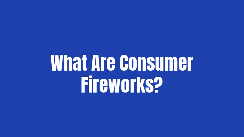 What Are Consumer Fireworks?