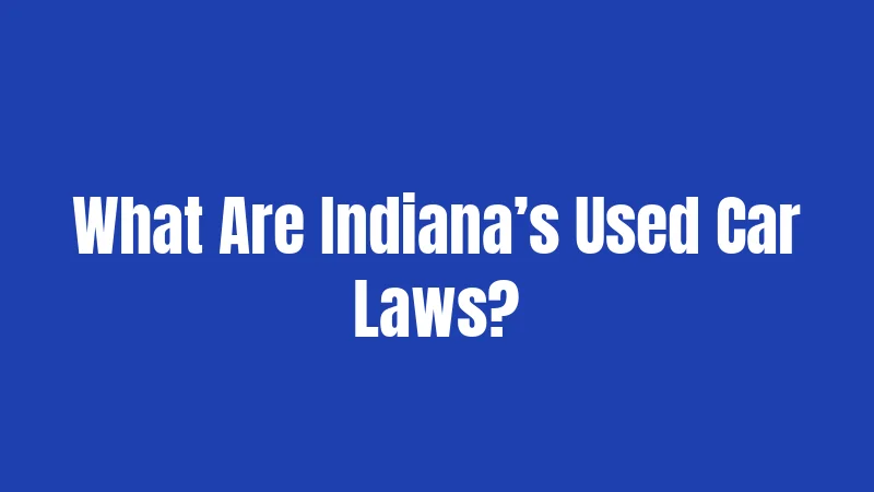 Used Car Laws in Indiana (2026): Buyers, Beware and Be Ready 1 What Are Indiana’s Used Car Laws?