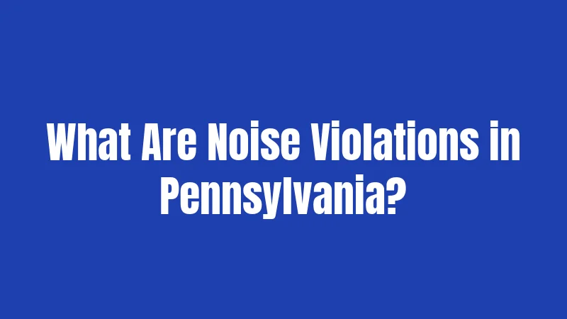 Pennsylvania Noise Laws in 2026: What's Actually Illegal 1 What Are Noise Violations in Pennsylvania?
