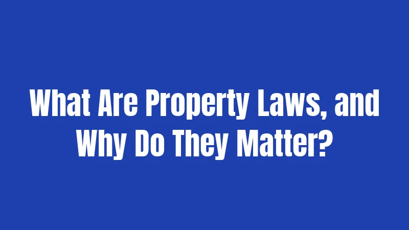 What Are Property Laws, and Why Do They Matter?