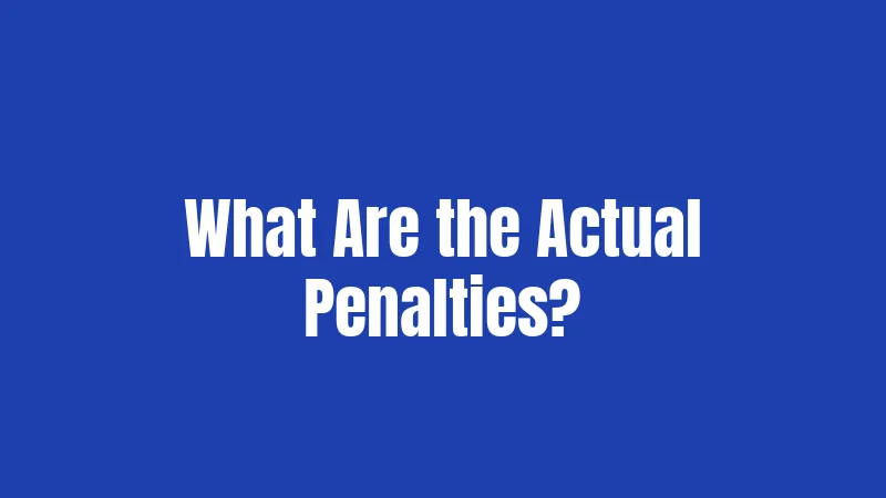 What Are the Actual Penalties?