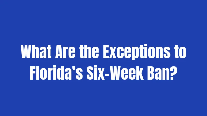 What Are the Exceptions to Florida’s Six-Week Ban?