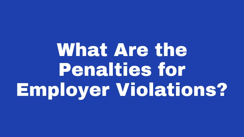 What Are the Penalties for Employer Violations?