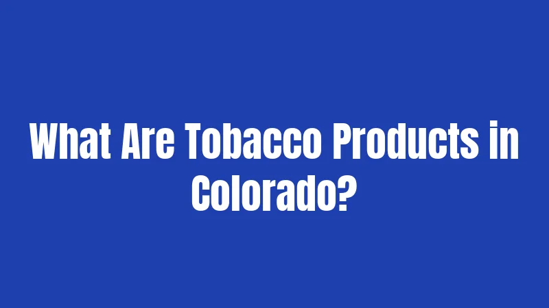 What Are Tobacco Products in Colorado?