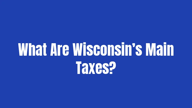 What Are Wisconsin’s Main Taxes?