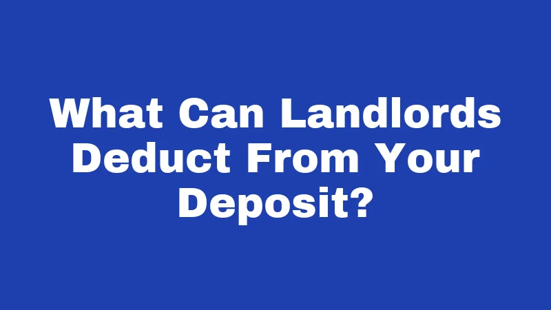 What Can Landlords Deduct From Your Deposit?