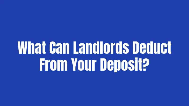 What Can Landlords Deduct From Your Deposit?