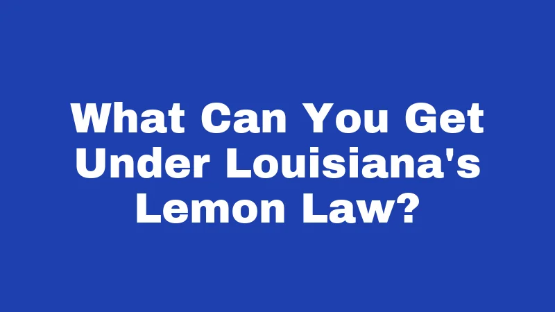 Lemon Laws in Louisiana (2026): Your Rights When Your Car Fights Back 3 What Can You Get Under Louisiana's Lemon Law?