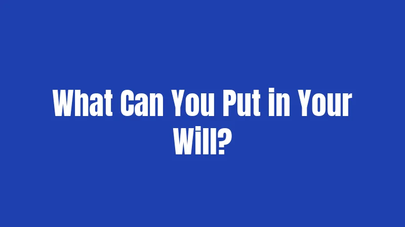 What Can You Put in Your Will?