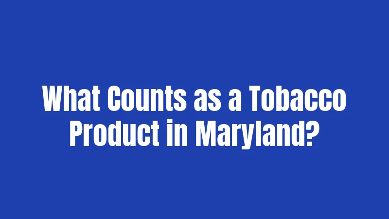 What Counts as a Tobacco Product in Maryland?