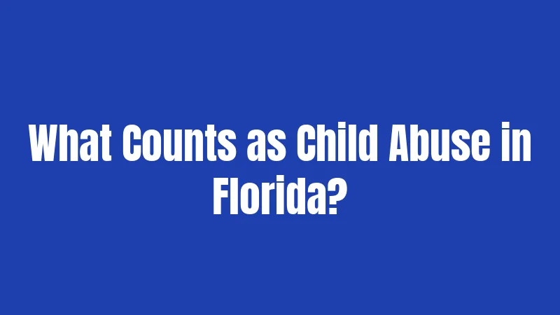 CPS Laws in Florida (2026): Your Complete Survival Guide 2 What Counts as Child Abuse in Florida?