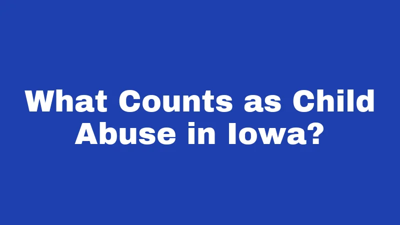 CPS Laws in Iowa (2026): What Every Parent Should Know 1 What Counts as Child Abuse in Iowa?