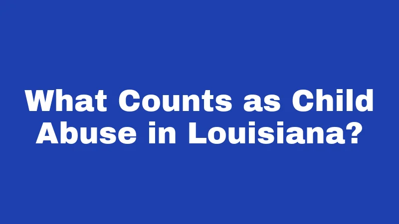 What Counts as Child Abuse in Louisiana?