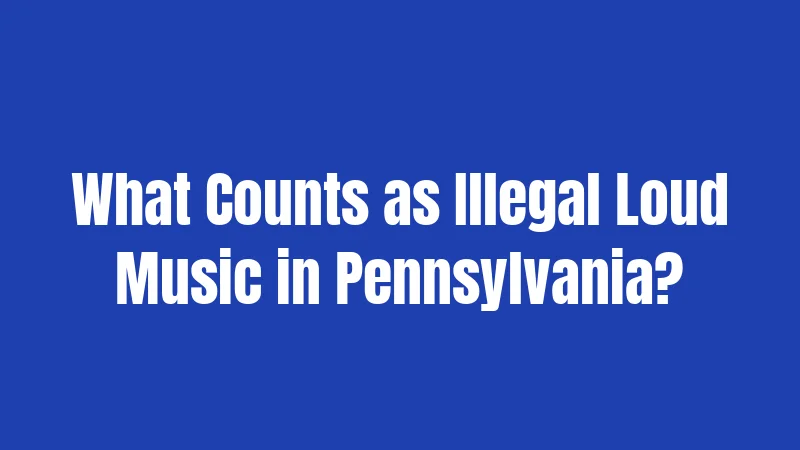 What Counts as Illegal Loud Music in Pennsylvania?