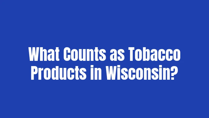 What Counts as Tobacco Products in Wisconsin?