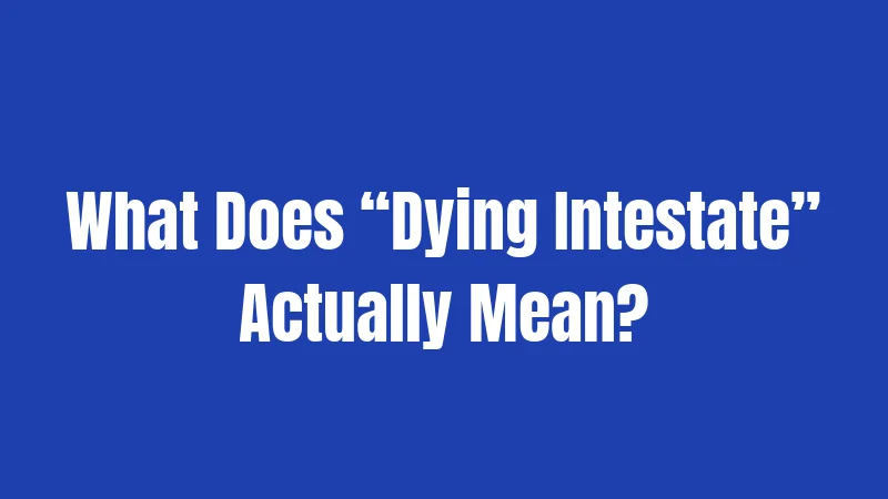What Does “Dying Intestate” Actually Mean?