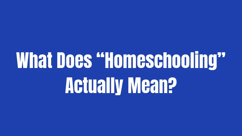 What Does “Homeschooling” Actually Mean?