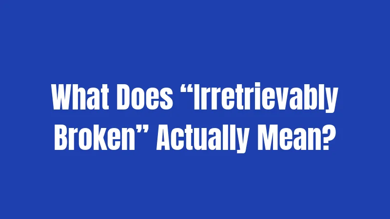 What Does “Irretrievably Broken” Actually Mean?