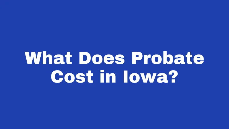 What Does Probate Cost in Iowa?