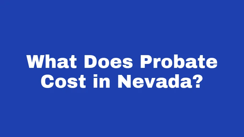 Probate Laws in Nevada (2026): Your Family's Money Is at Stake 3 What Does Probate Cost in Nevada?